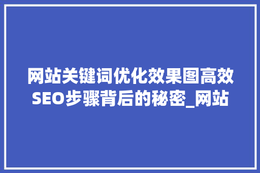 网站关键词优化效果图高效SEO步骤背后的秘密_网站关键词优化效果图