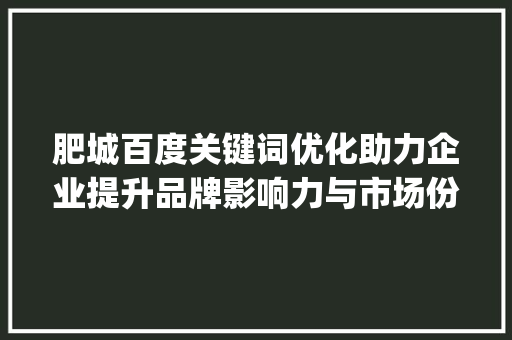 肥城百度关键词优化助力企业提升品牌影响力与市场份额_肥城百度关键词优化