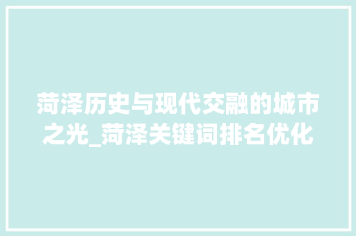 菏泽历史与现代交融的城市之光_菏泽关键词排名优化首页