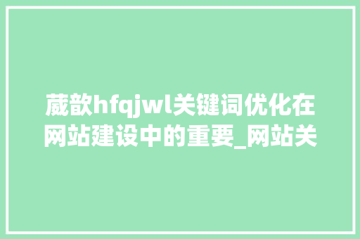 葳歆hfqjwl关键词优化在网站建设中的重要_网站关键词优化葳歆hfqjwl