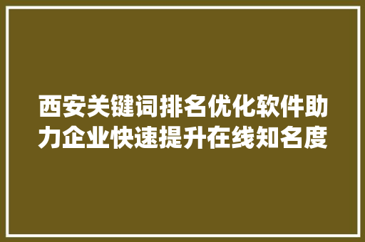西安关键词排名优化软件助力企业快速提升在线知名度_西安关键词排名优化软件