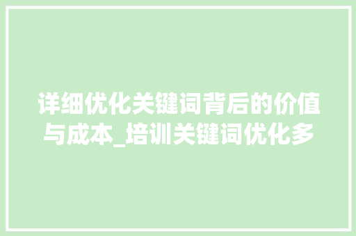 详细优化关键词背后的价值与成本_培训关键词优化多少钱