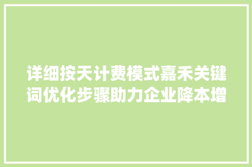 详细按天计费模式嘉禾关键词优化步骤助力企业降本增效_嘉禾关键词优化按天计费