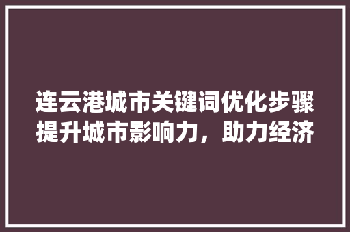 连云港城市关键词优化步骤提升城市影响力，助力经济发展_连云港优化关键词排名