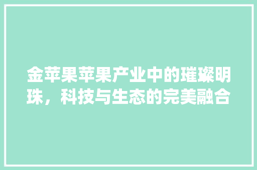 金苹果苹果产业中的璀璨明珠，科技与生态的完美融合_关键词优化分金苹果