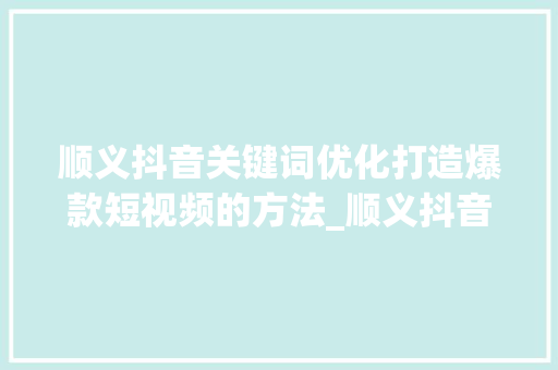 顺义抖音关键词优化打造爆款短视频的方法_顺义抖音关键词优化机构