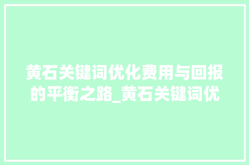 黄石关键词优化费用与回报的平衡之路_黄石关键词优化费用