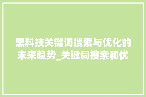 黑科技关键词搜索与优化的未来趋势_关键词搜索和优化黑科技