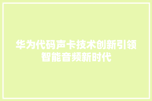 华为代码声卡技术创新引领智能音频新时代