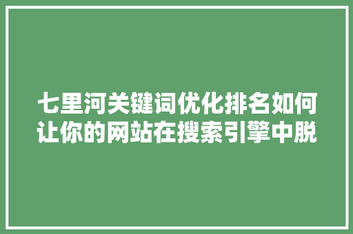 七里河关键词优化排名如何让你的网站在搜索引擎中脱颖而出  第1张