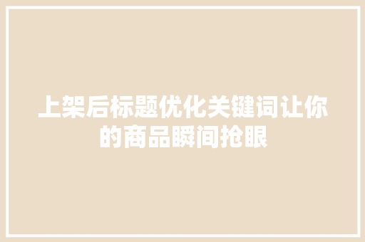 上架后标题优化关键词让你的商品瞬间抢眼