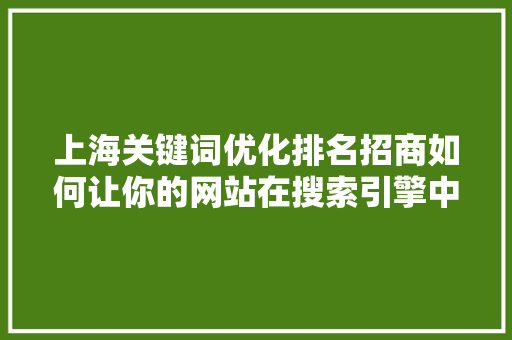上海关键词优化排名招商如何让你的网站在搜索引擎中脱颖而出