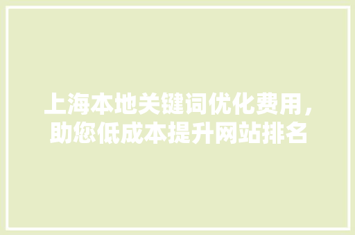 上海本地关键词优化费用，助您低成本提升网站排名