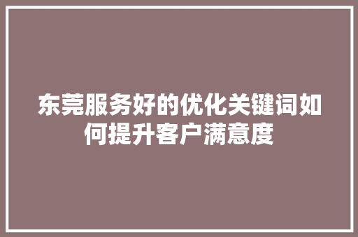 东莞服务好的优化关键词如何提升客户满意度
