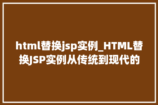 html替换jsp实例_HTML替换JSP实例从传统到现代的网站开发变革  第1张