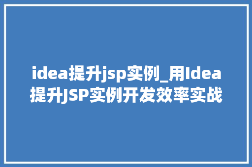 idea提升jsp实例_用Idea提升JSP实例开发效率实战方法分享