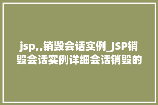 jsp,,销毁会话实例_JSP销毁会话实例详细会话销毁的奥秘  第1张