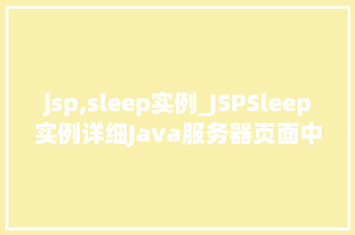 jsp,sleep实例_JSPSleep实例详细Java服务器页面中的暂停与等待