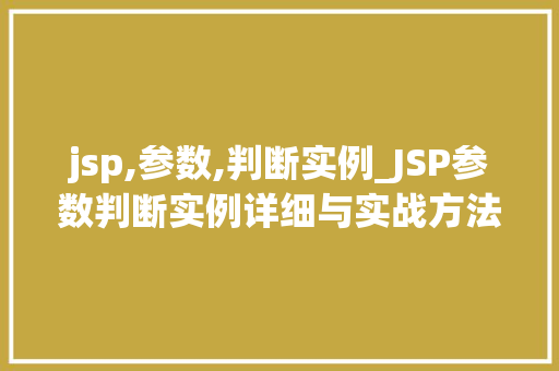 jsp,参数,判断实例_JSP参数判断实例详细与实战方法