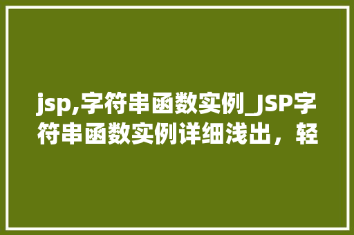 jsp,字符串函数实例_JSP字符串函数实例详细浅出，轻松掌握字符串操作方法
