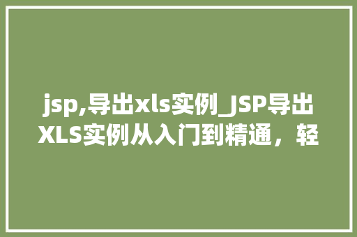 jsp,导出xls实例_JSP导出XLS实例从入门到精通，轻松实现数据导出  第1张
