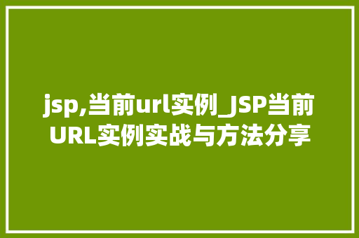 jsp,当前url实例_JSP当前URL实例实战与方法分享