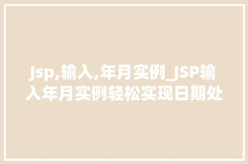 Jsp,输入,年月实例_JSP输入年月实例轻松实现日期处理功能