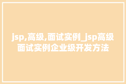 jsp,高级,面试实例_jsp高级面试实例企业级开发方法