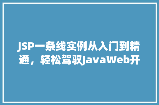 JSP一条线实例从入门到精通，轻松驾驭JavaWeb开发