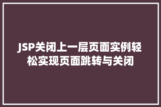 JSP关闭上一层页面实例轻松实现页面跳转与关闭