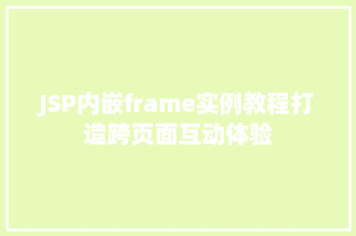 JSP内嵌frame实例教程打造跨页面互动体验