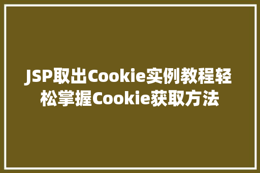 JSP取出Cookie实例教程轻松掌握Cookie获取方法  第1张