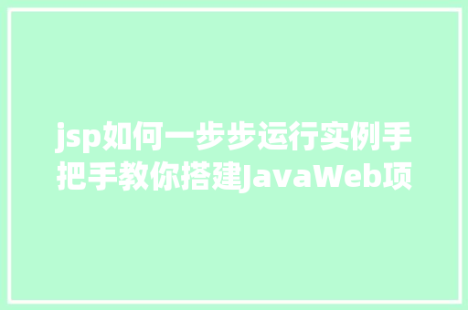 jsp如何一步步运行实例手把手教你搭建JavaWeb项目