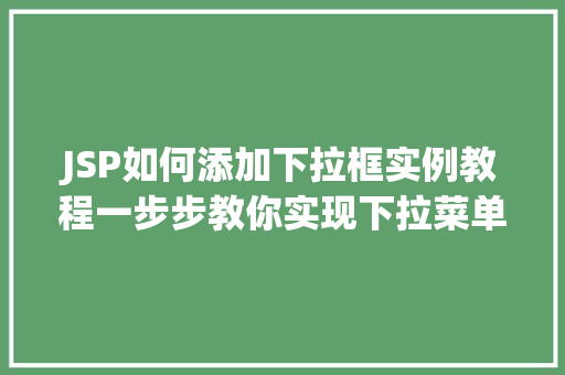 JSP如何添加下拉框实例教程一步步教你实现下拉菜单功能