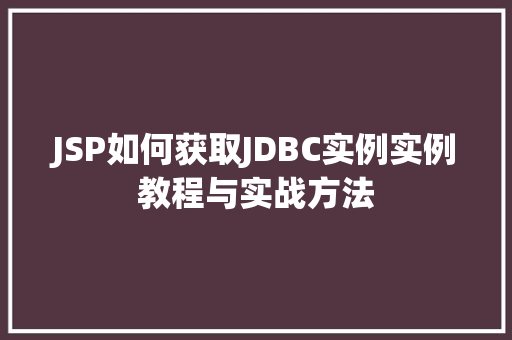 JSP如何获取JDBC实例实例教程与实战方法