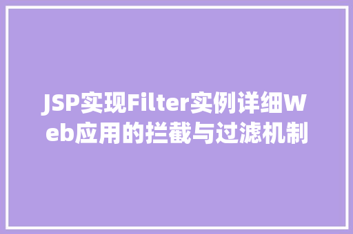 JSP实现Filter实例详细Web应用的拦截与过滤机制