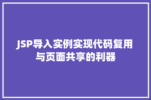 JSP导入实例实现代码复用与页面共享的利器