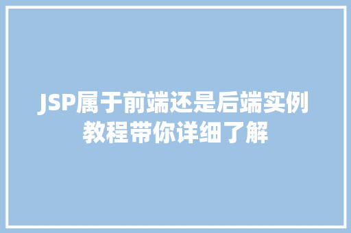 JSP属于前端还是后端实例教程带你详细了解  第1张