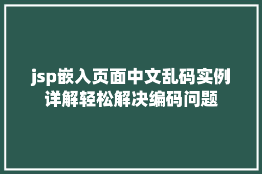 jsp嵌入页面中文乱码实例详解轻松解决编码问题