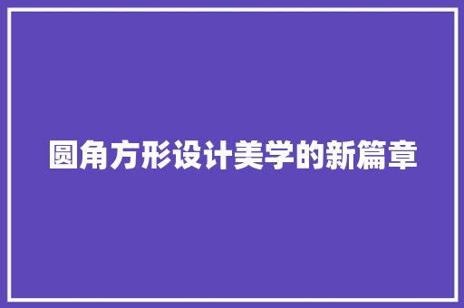 圆角方形设计美学的新篇章  第1张