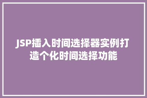 JSP插入时间选择器实例打造个化时间选择功能