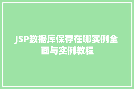 JSP数据库保存在哪实例全面与实例教程