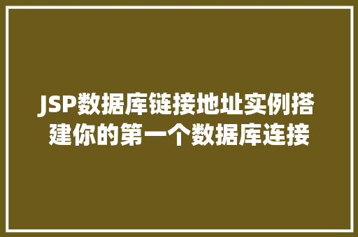 JSP数据库链接地址实例搭建你的第一个数据库连接  第1张