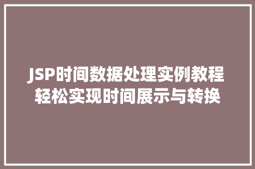 JSP时间数据处理实例教程轻松实现时间展示与转换