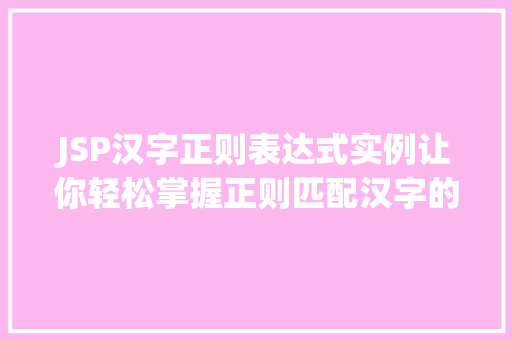JSP汉字正则表达式实例让你轻松掌握正则匹配汉字的方法