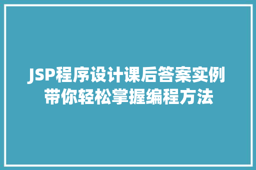 JSP程序设计课后答案实例带你轻松掌握编程方法