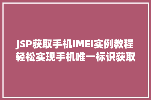 JSP获取手机IMEI实例教程轻松实现手机唯一标识获取