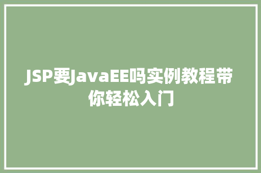 JSP要JavaEE吗实例教程带你轻松入门