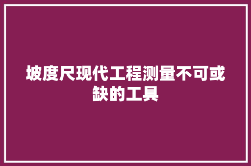 坡度尺现代工程测量不可或缺的工具