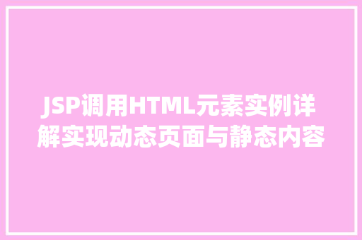 JSP调用HTML元素实例详解实现动态页面与静态内容的完美结合  第1张
